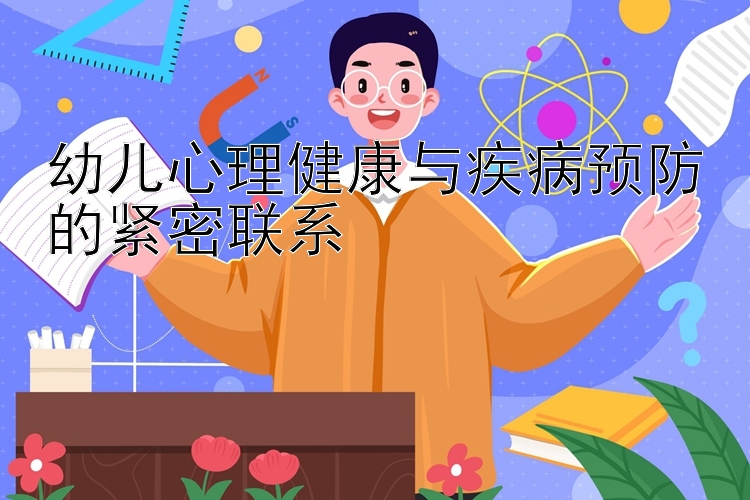 幼儿心理健康与疾病预防的紧密联系