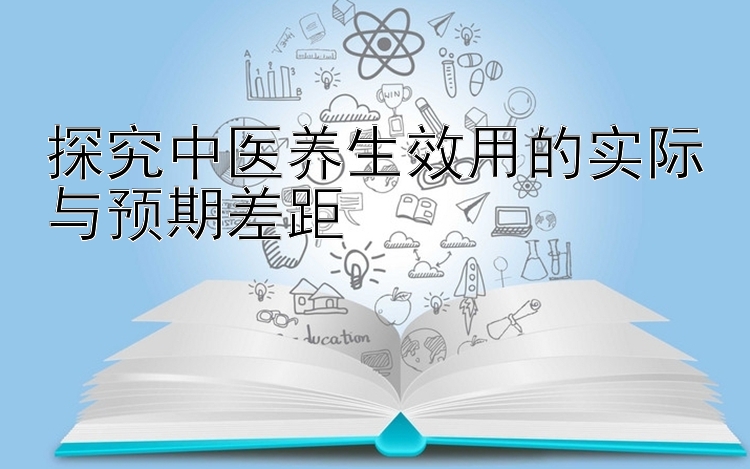 探究中医养生效用的实际与预期差距