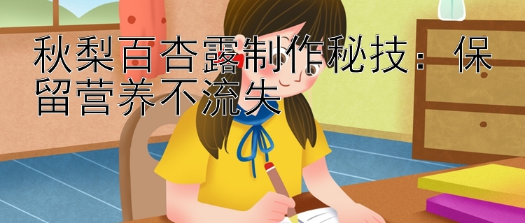 秋梨百杏露制作秘技：保留营养不流失