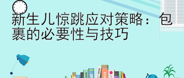 新生儿惊跳应对策略：包裹的必要性与技巧