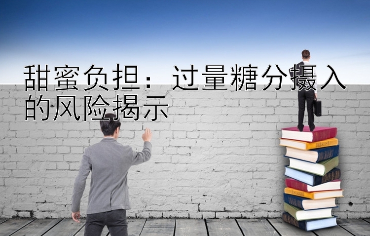 甜蜜负担：过量糖分摄入的风险揭示