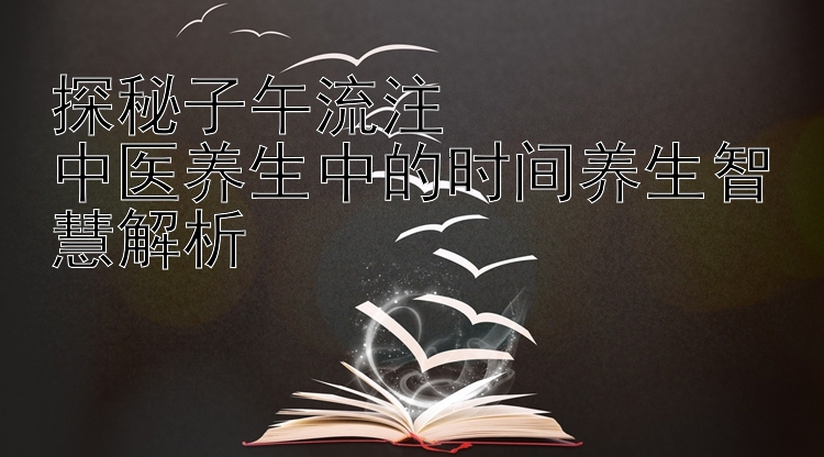 探秘子午流注  
中医养生中的时间养生智慧解析