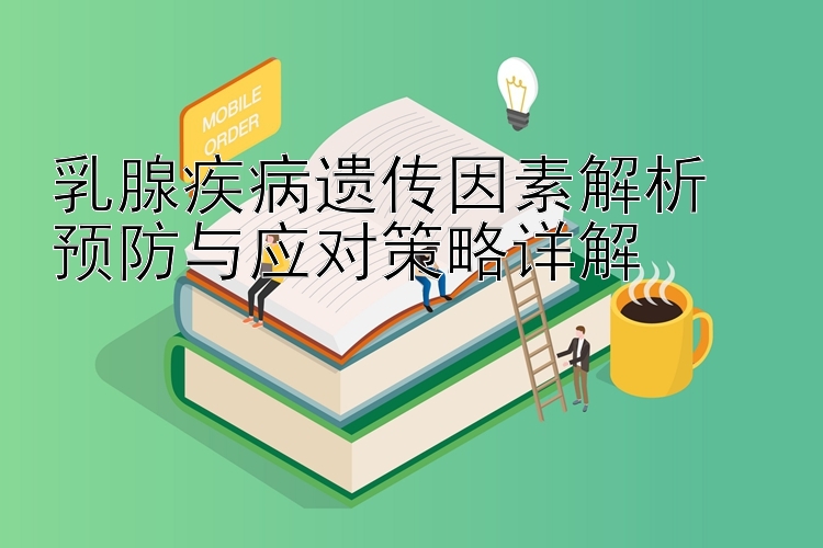 乳腺疾病遗传因素解析  
预防与应对策略详解