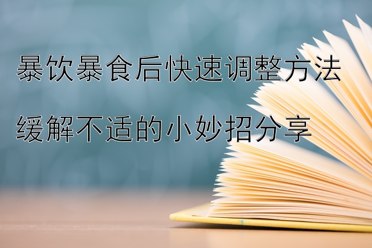 暴饮暴食后快速调整方法  
缓解不适的小妙招分享