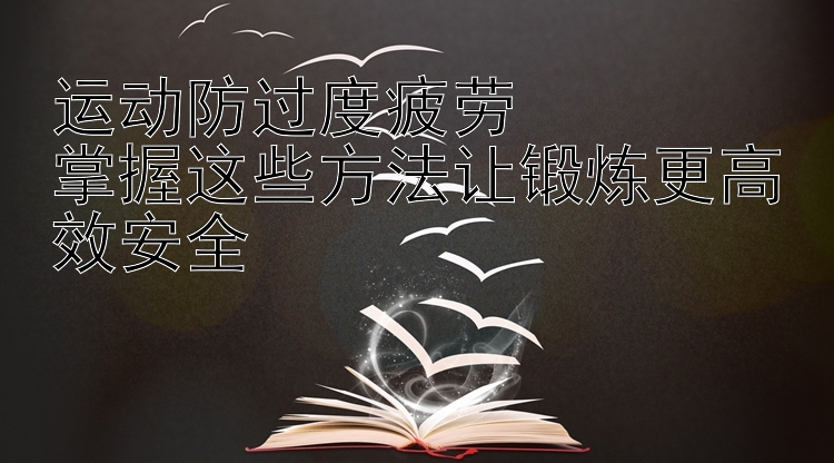 运动防过度疲劳  
掌握这些方法让锻炼更高效安全