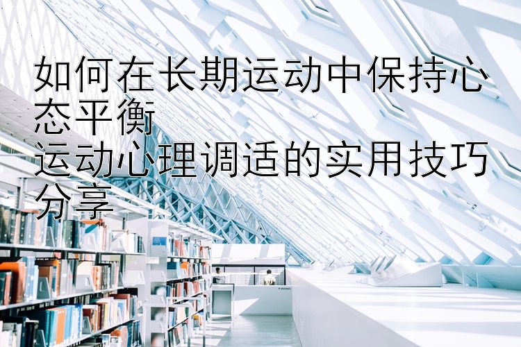 彩票宝宝计划软件 如何在长期运动中保持心态平衡  运动心理调适的实用技巧分享