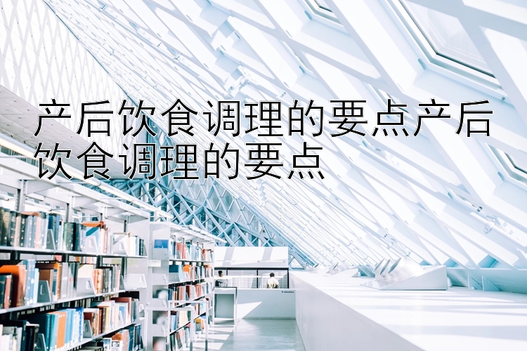 产后饮食调理的要点产后饮食调理的要点