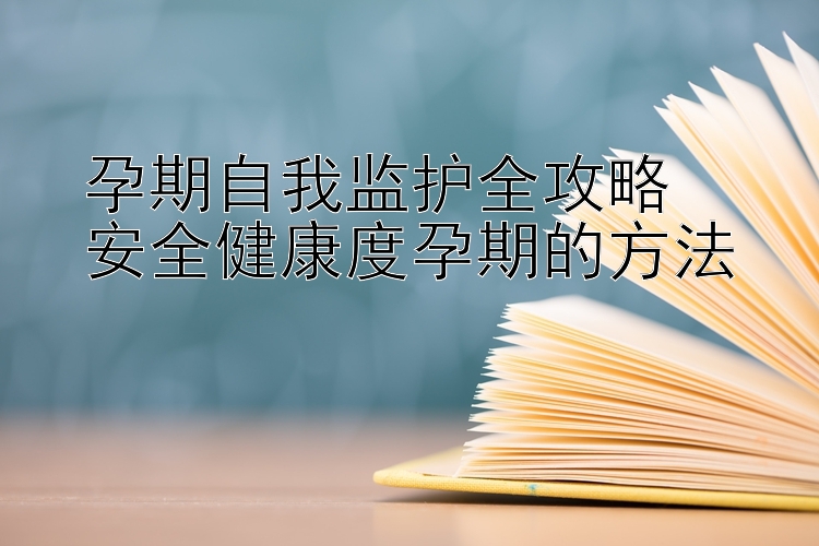 孕期自我监护全攻略  
安全健康度孕期的方法