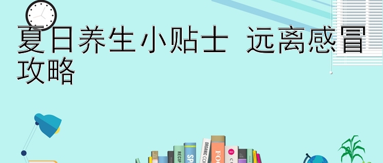 夏日养生小贴士 远离感冒攻略