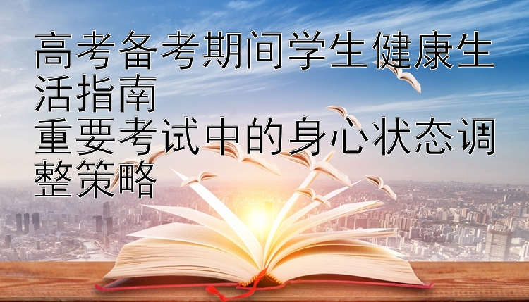 高考备考期间学生健康生活指南  
重要考试中的身心状态调整策略