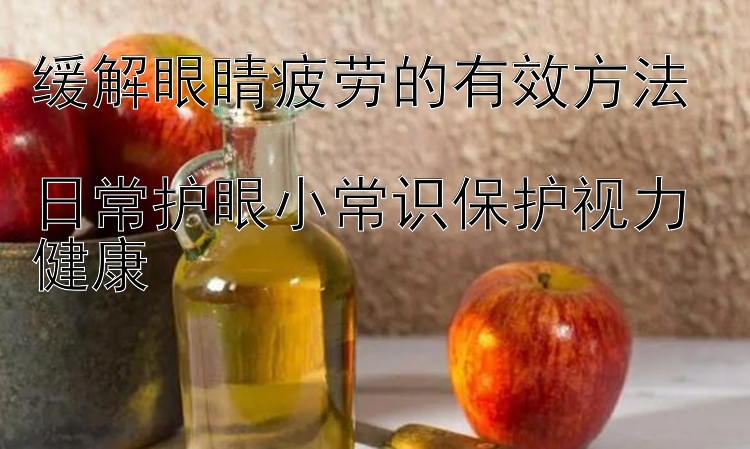 缓解眼睛疲劳的有效方法  
日常护眼小常识保护视力健康