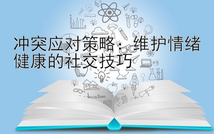 冲突应对策略：维护情绪健康的社交技巧