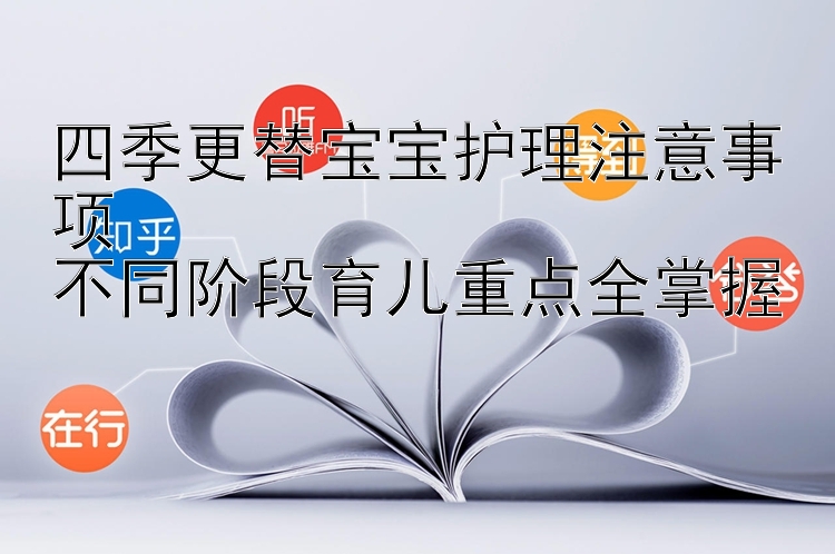 四季更替宝宝护理注意事项  
不同阶段育儿重点全掌握