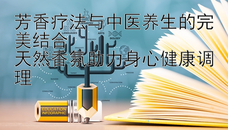 芳香疗法与中医养生的完美结合  
天然香氛助力身心健康调理