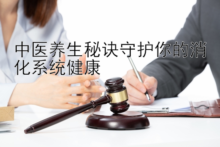 中医养生秘诀守护你的消化系统健康