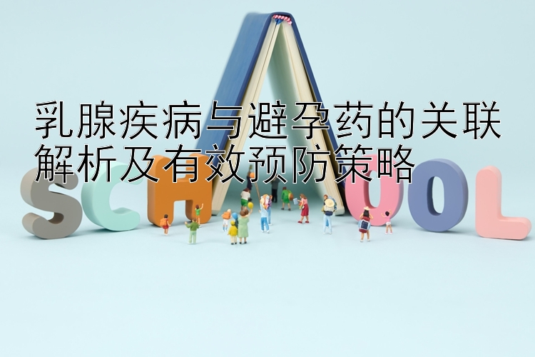 乳腺疾病与避孕药的关联解析及有效预防策略