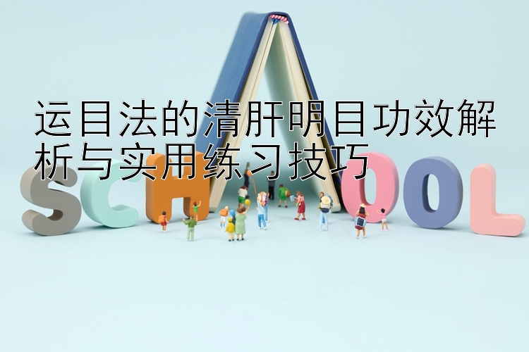 大发团队彩票计划 运目法的清肝明目功效解析与实用练习技巧