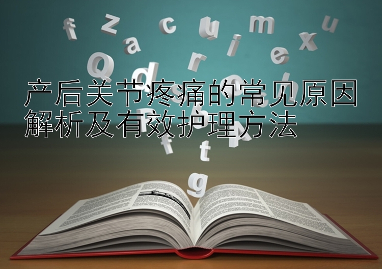 产后关节疼痛的常见原因解析及有效护理方法