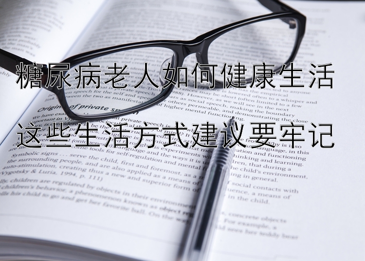 彩票飞艇计划软件 糖尿病老人如何健康生活  这些生活方式建议要牢记