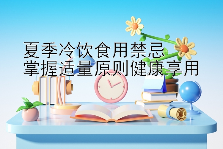 夏季冷饮食用禁忌  
掌握适量原则健康享用