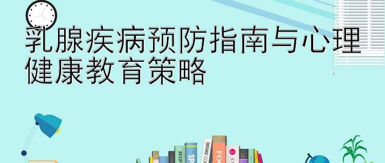 乳腺疾病预防指南与心理健康教育策略